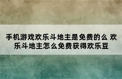 手机游戏欢乐斗地主是免费的么 欢乐斗地主怎么免费获得欢乐豆